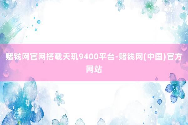 赌钱网官网搭载天玑9400平台-赌钱网(中国)官方网站