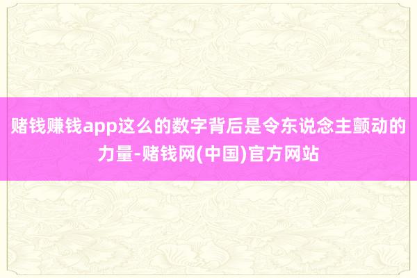 赌钱赚钱app这么的数字背后是令东说念主颤动的力量-赌钱网(中国)官方网站