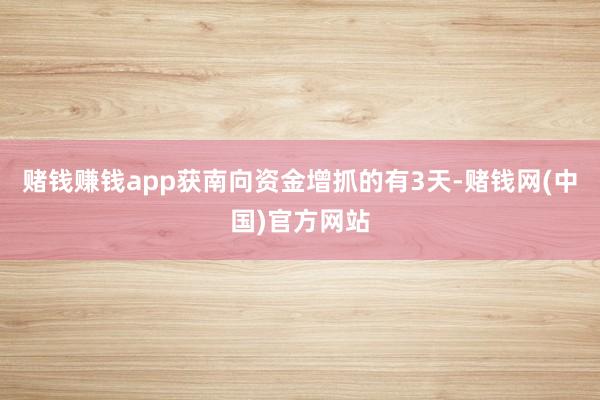 赌钱赚钱app获南向资金增抓的有3天-赌钱网(中国)官方网站