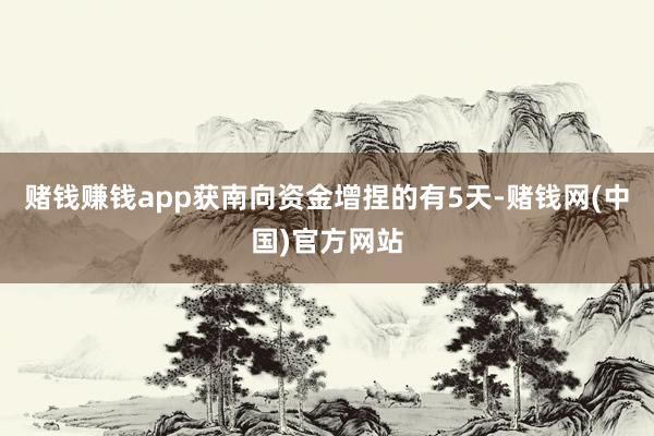 赌钱赚钱app获南向资金增捏的有5天-赌钱网(中国)官方网站