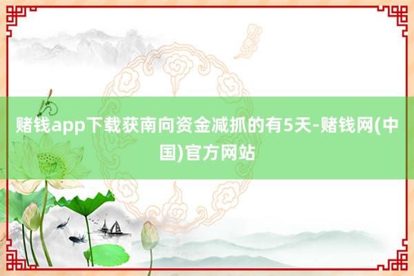 赌钱app下载获南向资金减抓的有5天-赌钱网(中国)官方网站