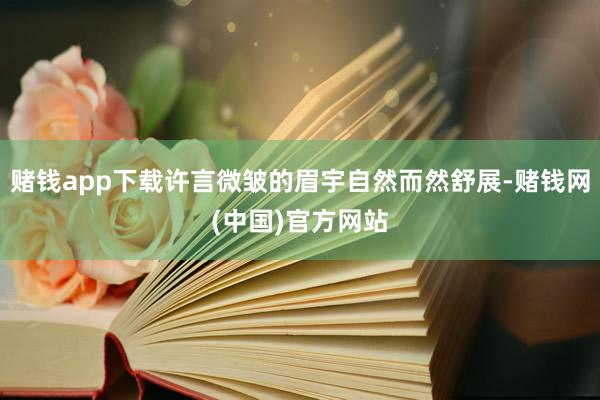 赌钱app下载许言微皱的眉宇自然而然舒展-赌钱网(中国)官方网站
