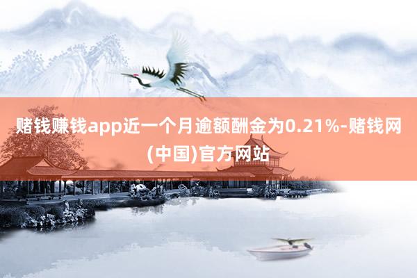 赌钱赚钱app近一个月逾额酬金为0.21%-赌钱网(中国)官方网站