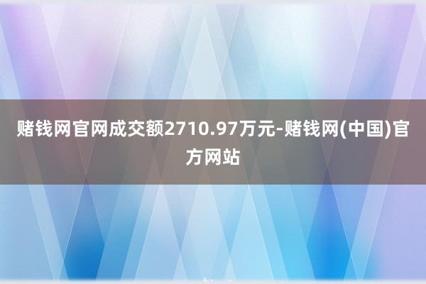 赌钱网官网成交额2710.97万元-赌钱网(中国)官方网站