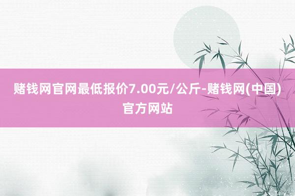 赌钱网官网最低报价7.00元/公斤-赌钱网(中国)官方网站