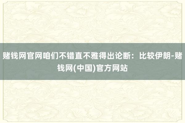 赌钱网官网咱们不错直不雅得出论断：比较伊朗-赌钱网(中国)官方网站
