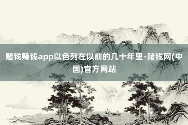 赌钱赚钱app以色列在以前的几十年里-赌钱网(中国)官方网站