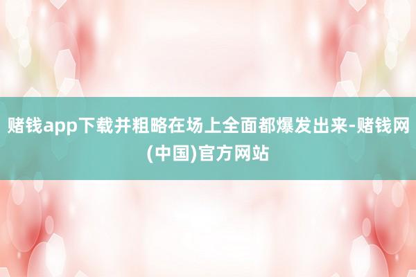 赌钱app下载并粗略在场上全面都爆发出来-赌钱网(中国)官方网站