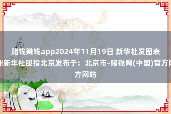 赌钱赚钱app2024年11月19日 新华社发图表欧洲新华社股指北京发布于：北京市-赌钱网(中国)官方网站