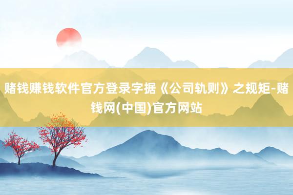 赌钱赚钱软件官方登录字据《公司轨则》之规矩-赌钱网(中国)官方网站