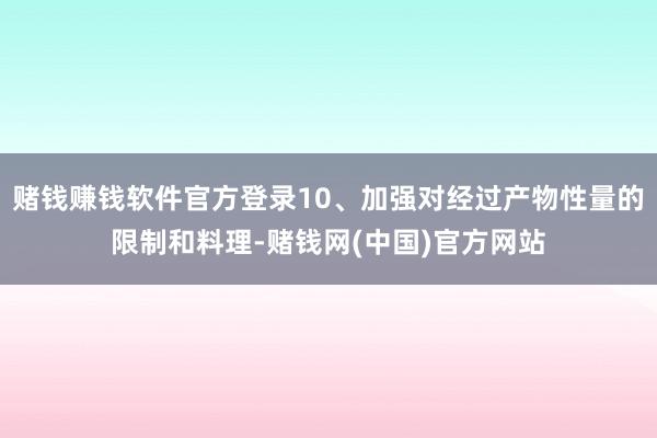 赌钱赚钱软件官方登录10、加强对经过产物性量的限制和料理-赌钱网(中国)官方网站