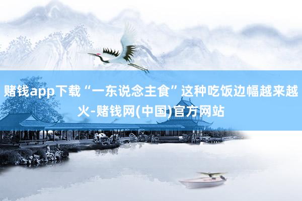 赌钱app下载“一东说念主食”这种吃饭边幅越来越火-赌钱网(中国)官方网站