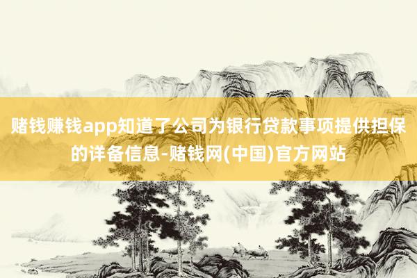 赌钱赚钱app知道了公司为银行贷款事项提供担保的详备信息-赌钱网(中国)官方网站