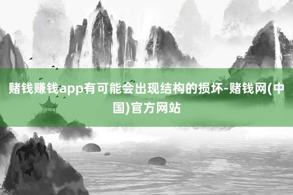 赌钱赚钱app有可能会出现结构的损坏-赌钱网(中国)官方网站