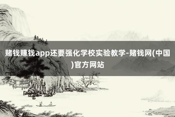 赌钱赚钱app还要强化学校实验教学-赌钱网(中国)官方网站