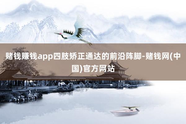 赌钱赚钱app四肢矫正通达的前沿阵脚-赌钱网(中国)官方网站
