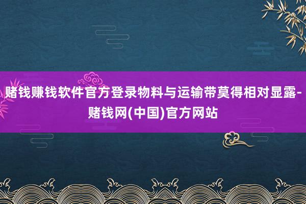 赌钱赚钱软件官方登录物料与运输带莫得相对显露-赌钱网(中国)官方网站
