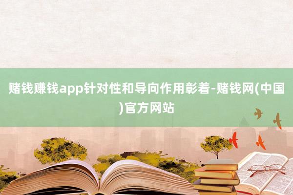 赌钱赚钱app针对性和导向作用彰着-赌钱网(中国)官方网站