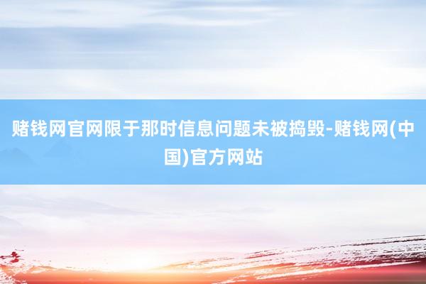 赌钱网官网限于那时信息问题未被捣毁-赌钱网(中国)官方网站