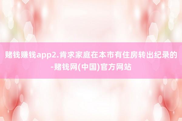 赌钱赚钱app2.肯求家庭在本市有住房转出纪录的-赌钱网(中国)官方网站