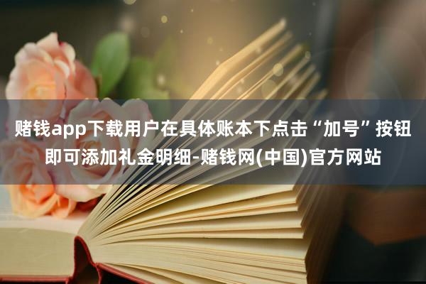 赌钱app下载用户在具体账本下点击“加号”按钮即可添加礼金明细-赌钱网(中国)官方网站