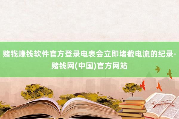 赌钱赚钱软件官方登录电表会立即堵截电流的纪录-赌钱网(中国)官方网站