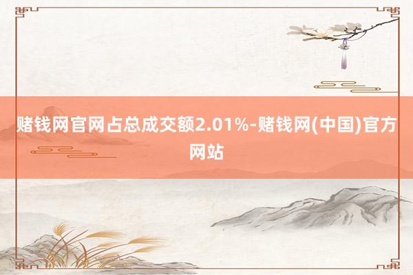 赌钱网官网占总成交额2.01%-赌钱网(中国)官方网站