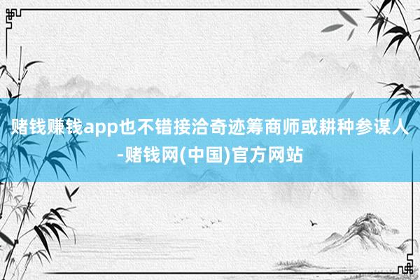 赌钱赚钱app也不错接洽奇迹筹商师或耕种参谋人-赌钱网(中国)官方网站