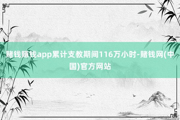 赌钱赚钱app累计支教期间116万小时-赌钱网(中国)官方网站