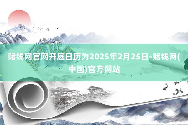 赌钱网官网开庭日历为2025年2月25日-赌钱网(中国)官方网站