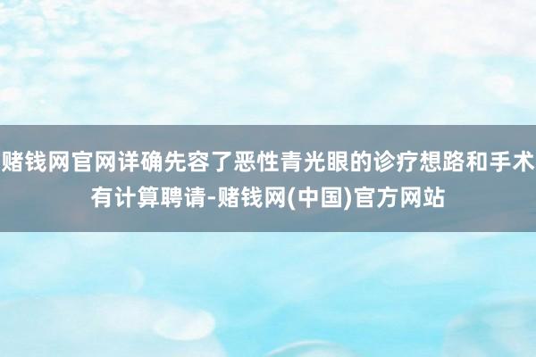 赌钱网官网详确先容了恶性青光眼的诊疗想路和手术有计算聘请-赌钱网(中国)官方网站