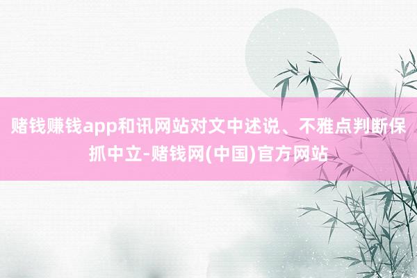 赌钱赚钱app和讯网站对文中述说、不雅点判断保抓中立-赌钱网(中国)官方网站