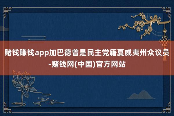 赌钱赚钱app加巴德曾是民主党籍夏威夷州众议员-赌钱网(中国)官方网站