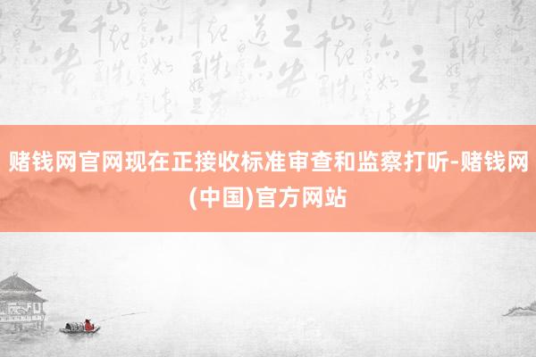 赌钱网官网现在正接收标准审查和监察打听-赌钱网(中国)官方网站