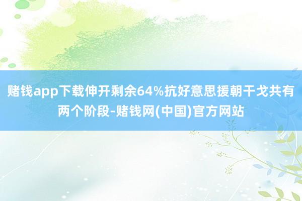 赌钱app下载伸开剩余64%抗好意思援朝干戈共有两个阶段-赌钱网(中国)官方网站