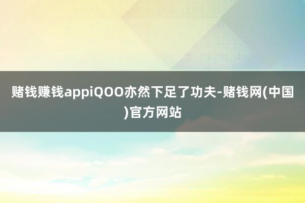 赌钱赚钱appiQOO亦然下足了功夫-赌钱网(中国)官方网站