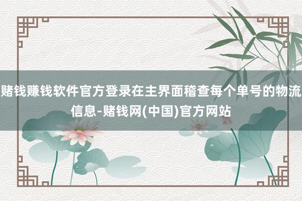 赌钱赚钱软件官方登录在主界面稽查每个单号的物流信息-赌钱网(中国)官方网站