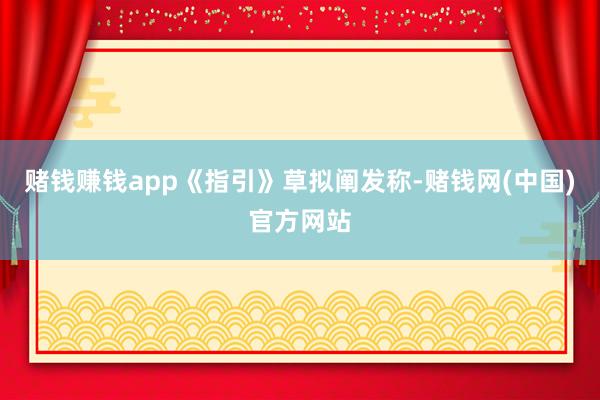 赌钱赚钱app　　《指引》草拟阐发称-赌钱网(中国)官方网站