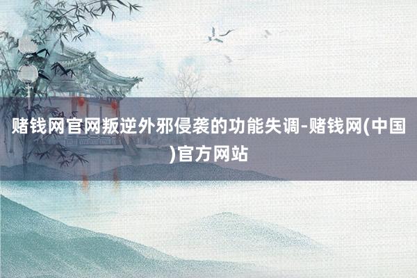 赌钱网官网叛逆外邪侵袭的功能失调-赌钱网(中国)官方网站