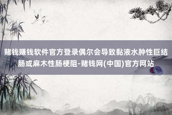 赌钱赚钱软件官方登录偶尔会导致黏液水肿性巨结肠或麻木性肠梗阻-赌钱网(中国)官方网站