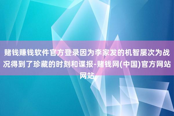赌钱赚钱软件官方登录因为李家发的机智屡次为战况得到了珍藏的时刻和谍报-赌钱网(中国)官方网站