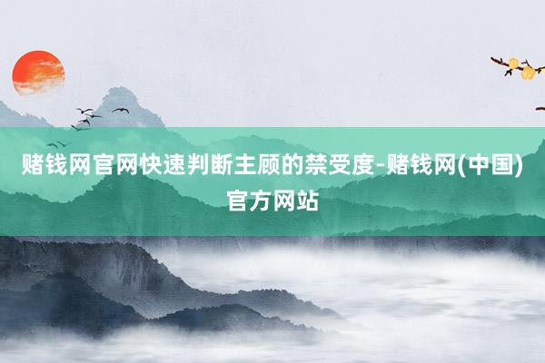 赌钱网官网快速判断主顾的禁受度-赌钱网(中国)官方网站