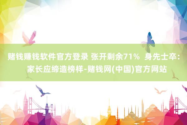 赌钱赚钱软件官方登录 张开剩余71%  身先士卒：   家长应缔造榜样-赌钱网(中国)官方网站