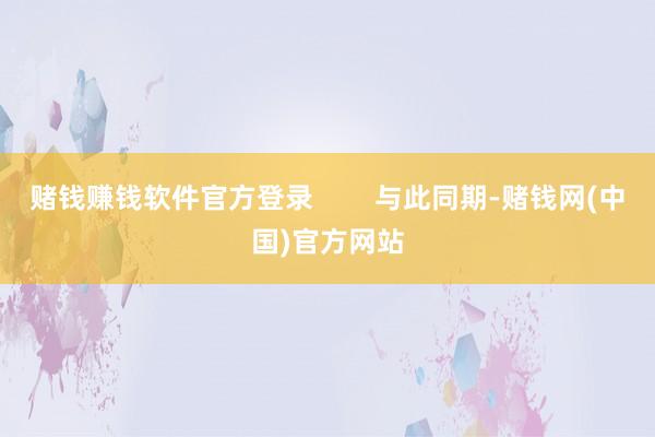 赌钱赚钱软件官方登录        与此同期-赌钱网(中国)官方网站