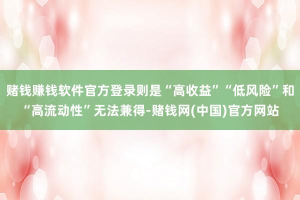 赌钱赚钱软件官方登录则是“高收益”“低风险”和“高流动性”无法兼得-赌钱网(中国)官方网站