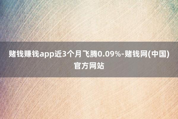 赌钱赚钱app近3个月飞腾0.09%-赌钱网(中国)官方网站