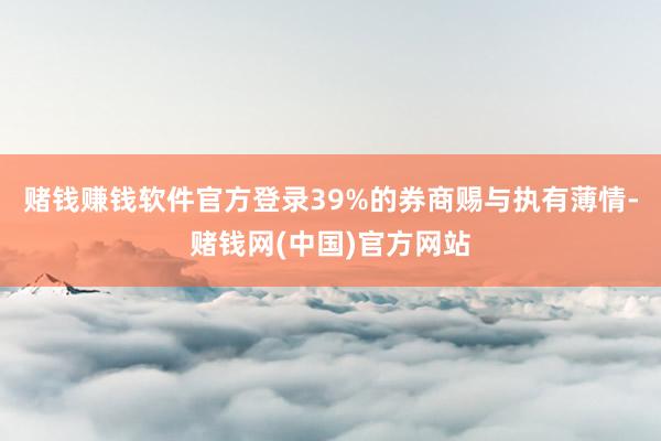 赌钱赚钱软件官方登录39%的券商赐与执有薄情-赌钱网(中国)官方网站