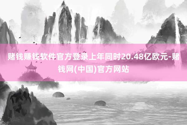 赌钱赚钱软件官方登录上年同时20.48亿欧元-赌钱网(中国)官方网站
