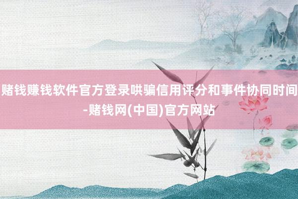 赌钱赚钱软件官方登录哄骗信用评分和事件协同时间-赌钱网(中国)官方网站