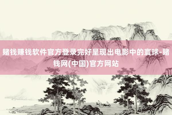 赌钱赚钱软件官方登录完好呈现出电影中的寰球-赌钱网(中国)官方网站